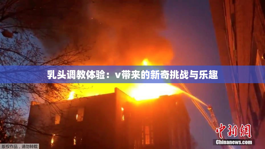 乳头调教体验：v带来的新奇挑战与乐趣