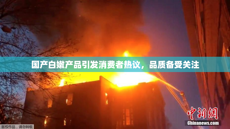 国产白嫩产品引发消费者热议，品质备受关注