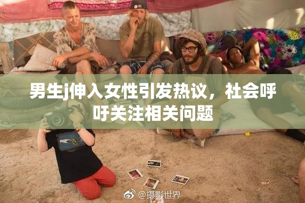 男生j伸入女性引发热议，社会呼吁关注相关问题