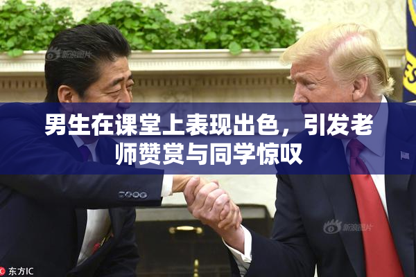 男生在课堂上表现出色，引发老师赞赏与同学惊叹