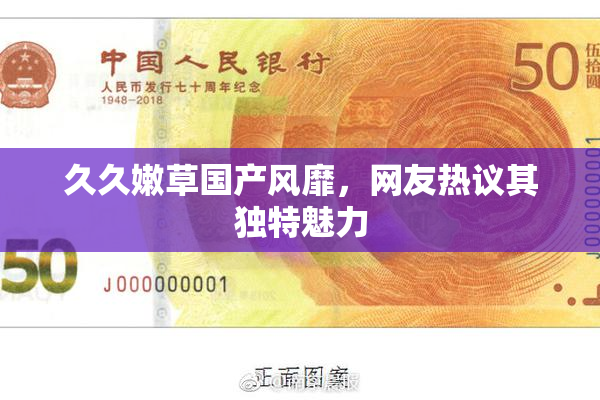 久久嫩草国产风靡，网友热议其独特魅力