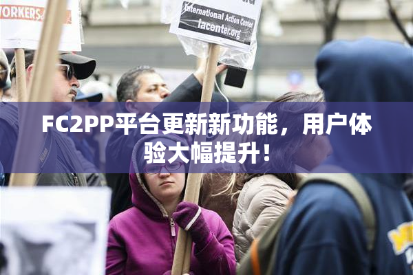 FC2PP平台更新新功能，用户体验大幅提升！