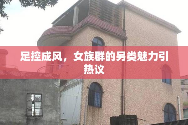 足控成风，女族群的另类魅力引热议