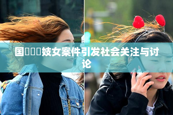 国產梱綁妓女案件引发社会关注与讨论