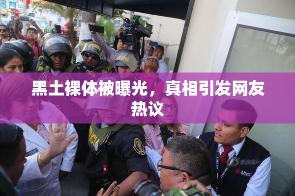 黑土裸体被曝光，真相引发网友热议