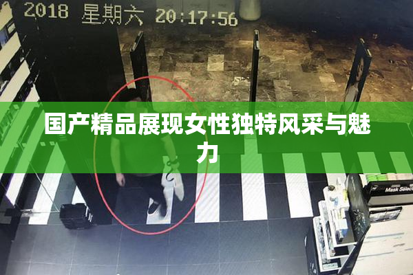 国产精品展现女性独特风采与魅力