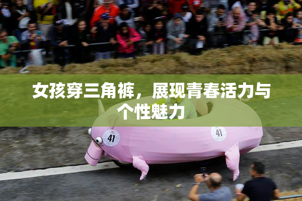 女孩穿三角裤，展现青春活力与个性魅力