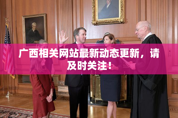 广西相关网站最新动态更新，请及时关注！