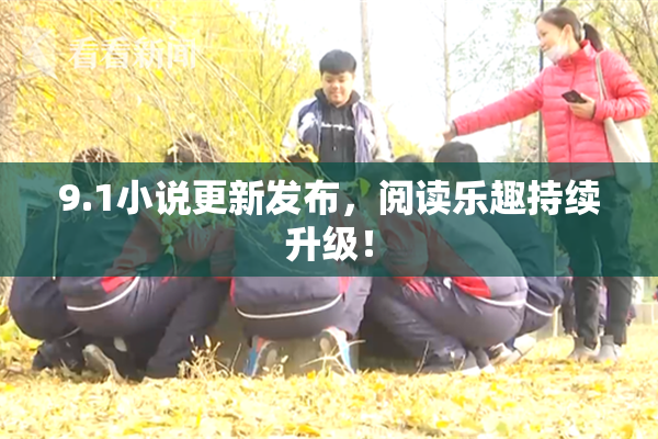 9.1小说更新发布，阅读乐趣持续升级！