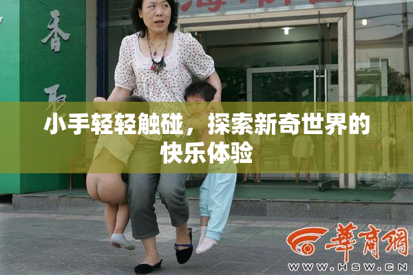 小手轻轻触碰，探索新奇世界的快乐体验