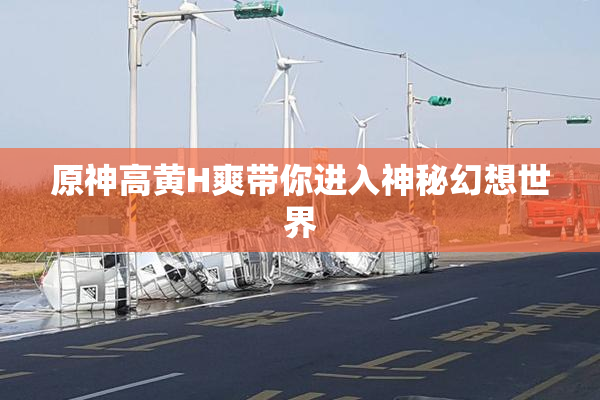 原神高黄H爽带你进入神秘幻想世界
