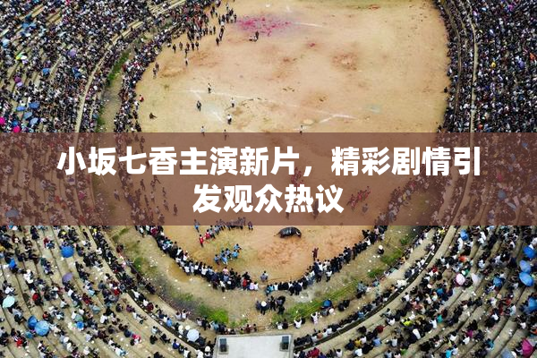小坂七香主演新片，精彩剧情引发观众热议