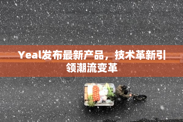 Yeal发布最新产品，技术革新引领潮流变革