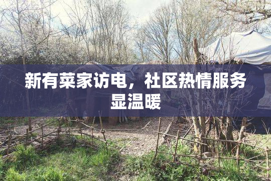 新有菜家访电，社区热情服务显温暖