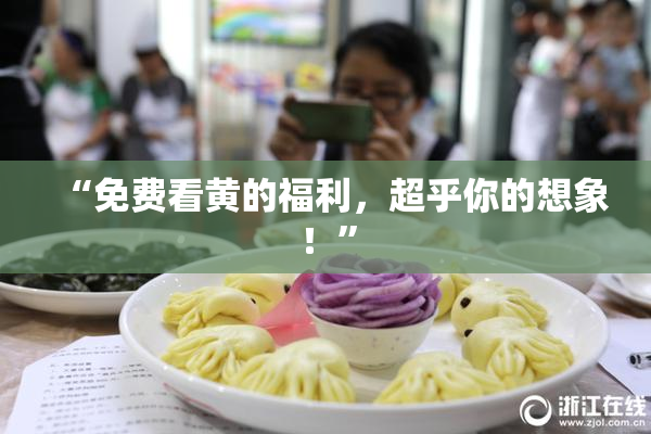 “免费看黄的福利，超乎你的想象！”