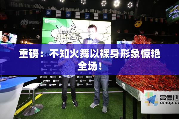 重磅：不知火舞以裸身形象惊艳全场！