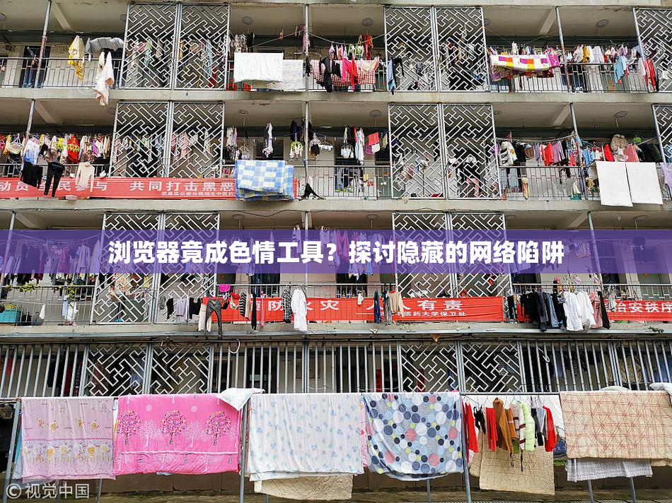 浏览器竟成色情工具？探讨隐藏的网络陷阱