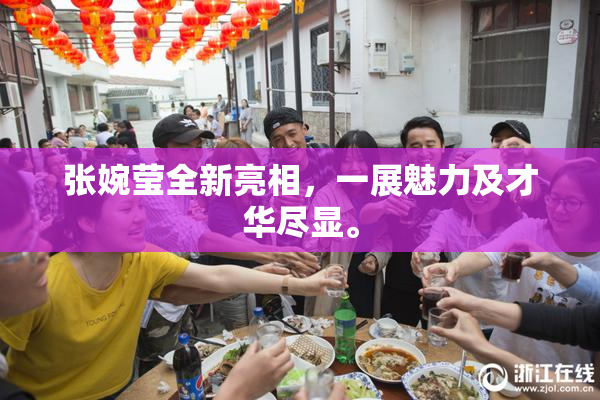 张婉莹全新亮相，一展魅力及才华尽显。