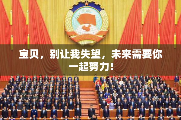 宝贝，别让我失望，未来需要你一起努力！