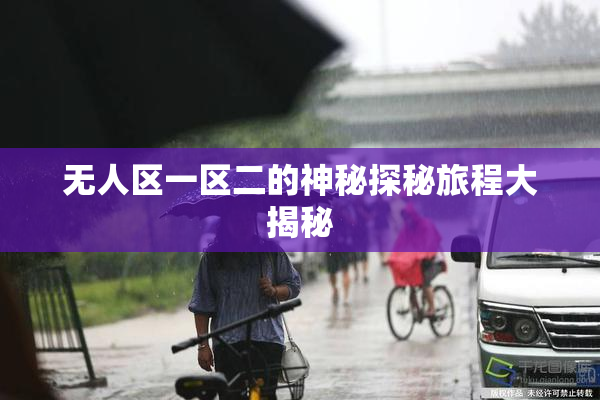 无人区一区二的神秘探秘旅程大揭秘