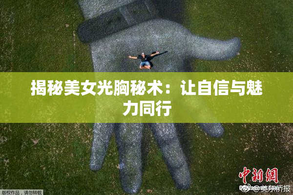 揭秘美女光胸秘术：让自信与魅力同行