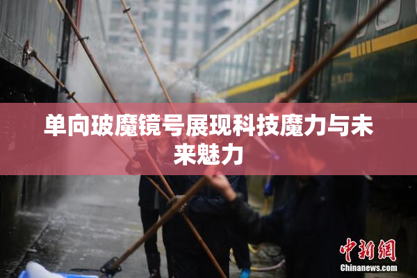 单向玻魔镜号展现科技魔力与未来魅力