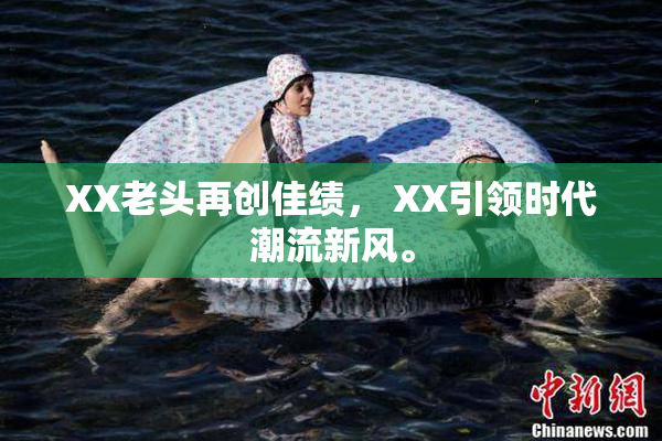 XX老头再创佳绩， XX引领时代潮流新风。