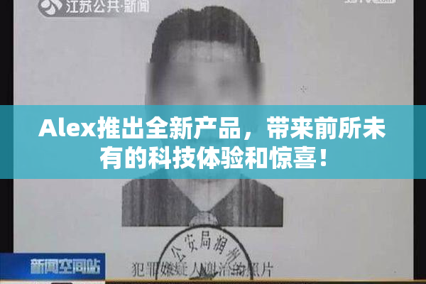 Alex推出全新产品，带来前所未有的科技体验和惊喜！