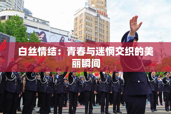 白丝情结：青春与迷惘交织的美丽瞬间
