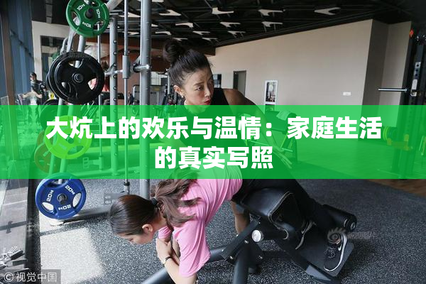 大炕上的欢乐与温情：家庭生活的真实写照