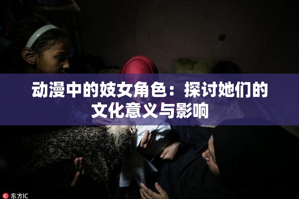 动漫中的妓女角色：探讨她们的文化意义与影响