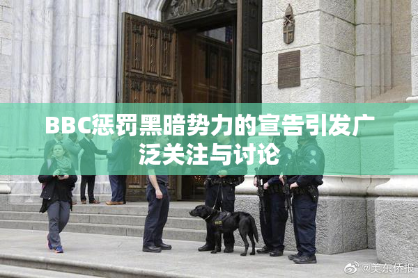 BBC惩罚黑暗势力的宣告引发广泛关注与讨论