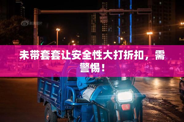 未带套套让安全性大打折扣，需警惕！