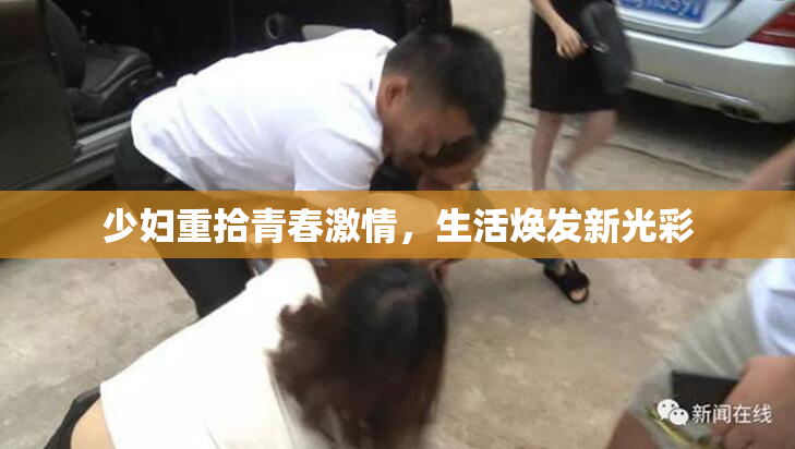 少妇重拾青春激情，生活焕发新光彩