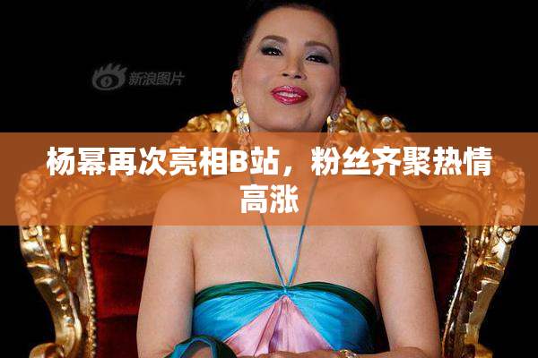 杨幂再次亮相B站，粉丝齐聚热情高涨