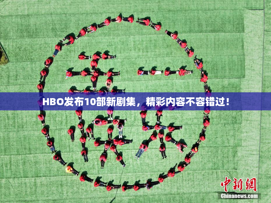 HBO发布10部新剧集，精彩内容不容错过！