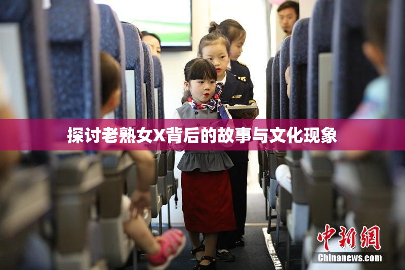探讨老熟女X背后的故事与文化现象