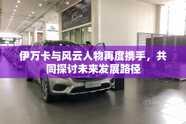 伊万卡与风云人物再度携手，共同探讨未来发展路径