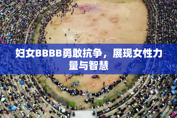 妇女BBBB勇敢抗争，展现女性力量与智慧