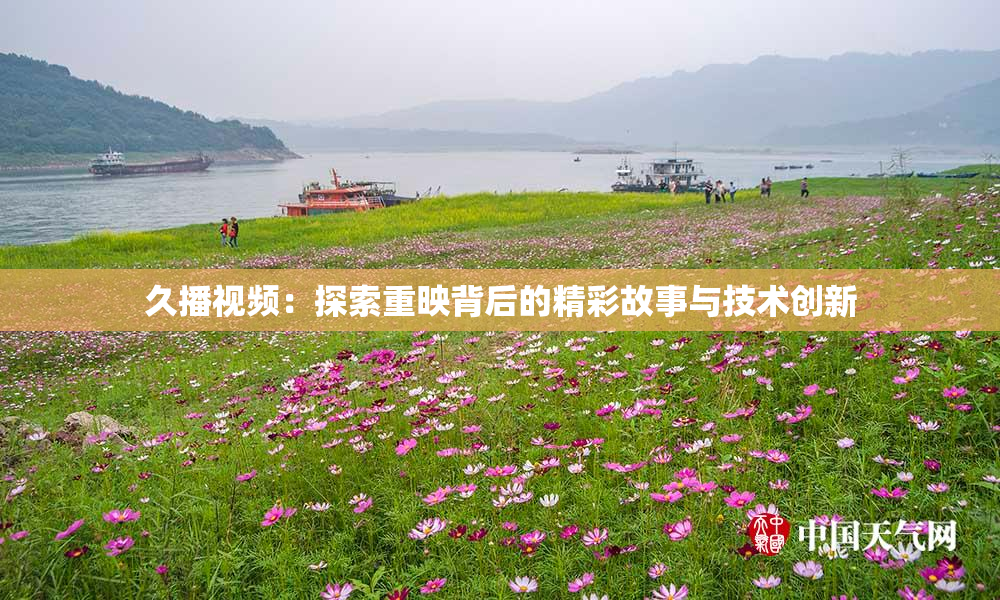 久播视频：探索重映背后的精彩故事与技术创新