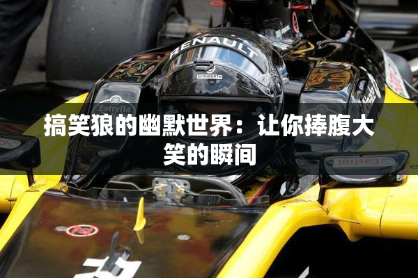 搞笑狼的幽默世界：让你捧腹大笑的瞬间