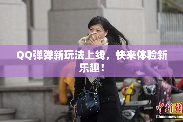 QQ弹弹新玩法上线，快来体验新乐趣！