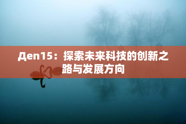 Дen15：探索未来科技的创新之路与发展方向