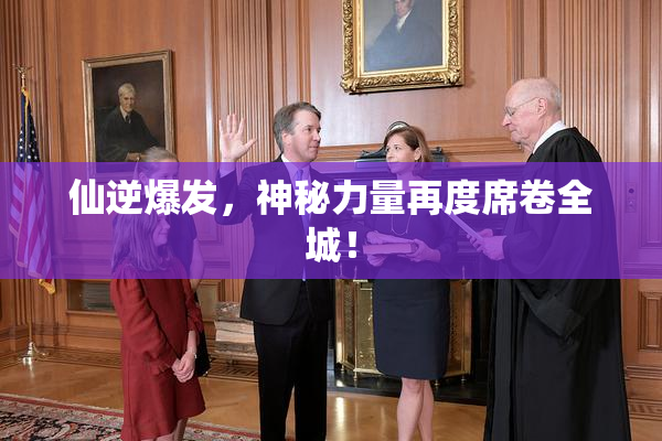 仙逆爆发，神秘力量再度席卷全城！