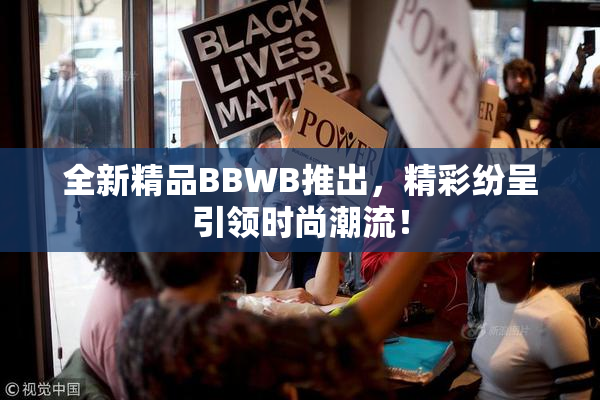 全新精品BBWB推出，精彩纷呈引领时尚潮流！