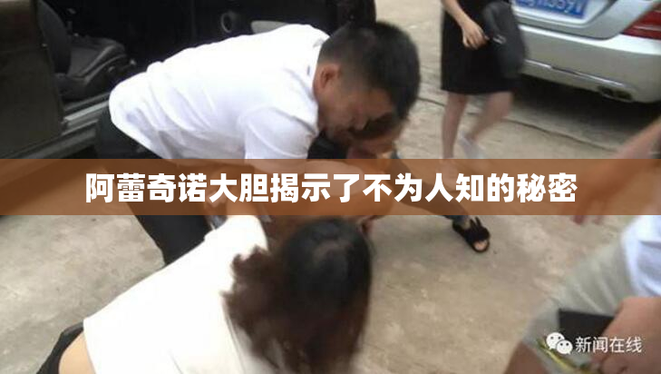 阿蕾奇诺大胆揭示了不为人知的秘密