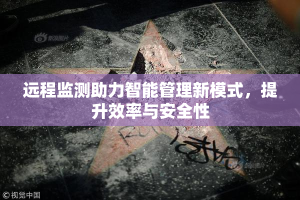 远程监测助力智能管理新模式，提升效率与安全性