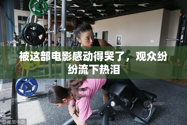 被这部电影感动得哭了，观众纷纷流下热泪