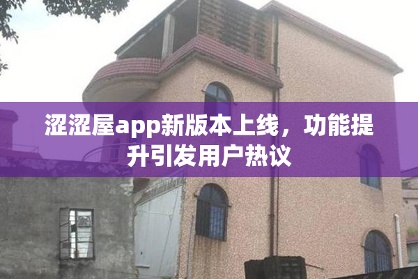 涩涩屋app新版本上线，功能提升引发用户热议