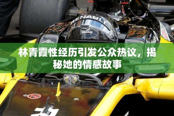 林青霞性经历引发公众热议，揭秘她的情感故事